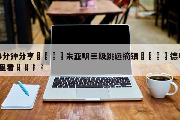 💦3分钟分享👇朱亚明三级跳远摘银👇德甲🍏直播在哪里看💯