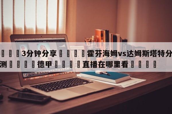 💦3分钟分享👇霍芬海姆vs达姆斯塔特分析预测👇德甲🍏直播在哪里看💯