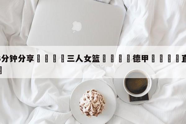💦3分钟分享👇三人女篮👇德甲🍏直播在哪里看💯