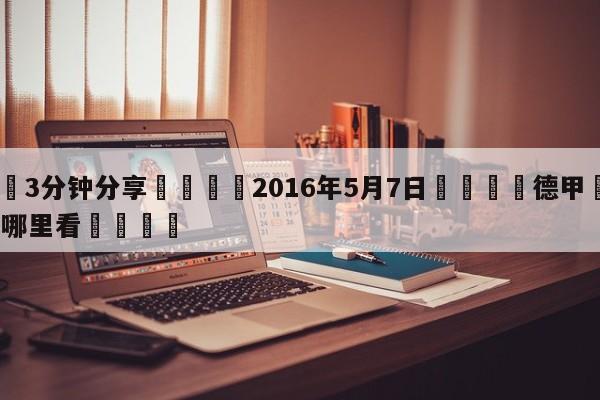 💦3分钟分享👇2016年5月7日👇德甲🍏直播在哪里看💯