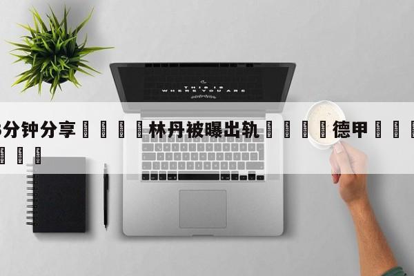 💦3分钟分享👇林丹被曝出轨👇德甲🍏直播在哪里看💯